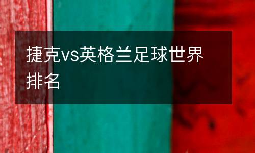 捷克vs英格兰足球世界排名
